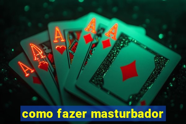 como fazer masturbador